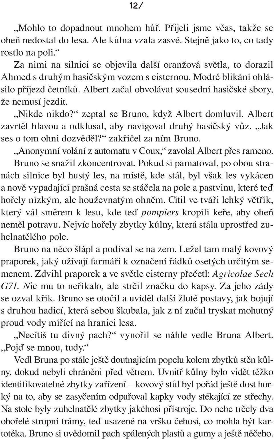 Albert začal obvolávat sousední hasičské sbory, že nemusí jezdit. Nikde nikdo? zeptal se Bruno, když Albert domluvil. Albert zavrtěl hlavou a odklusal, aby navigoval druhý hasičský vůz.