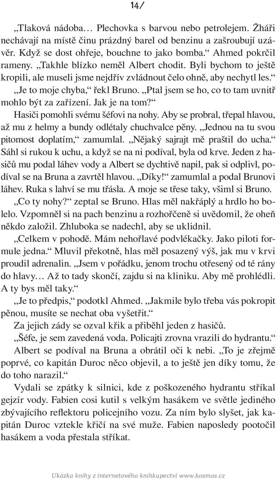 Ptal jsem se ho, co to tam uvnitř mohlo být za zařízení. Jak je na tom? Hasiči pomohli svému šéfovi na nohy. Aby se probral, třepal hlavou, až mu z helmy a bundy odlétaly chuchvalce pěny.