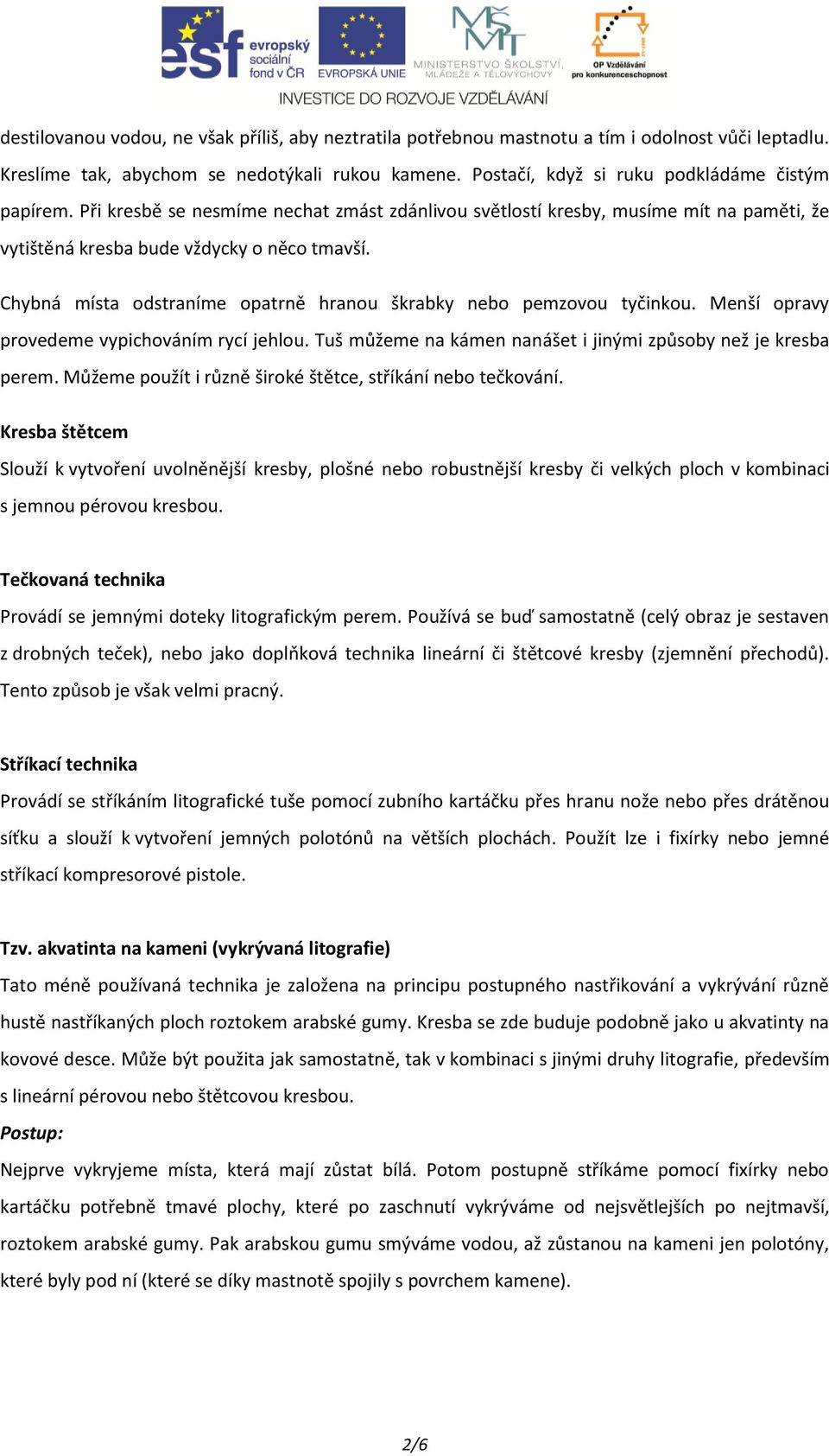 Chybná místa odstraníme opatrně hranou škrabky nebo pemzovou tyčinkou. Menší opravy provedeme vypichováním rycí jehlou. Tuš můžeme na kámen nanášet i jinými způsoby než je kresba perem.