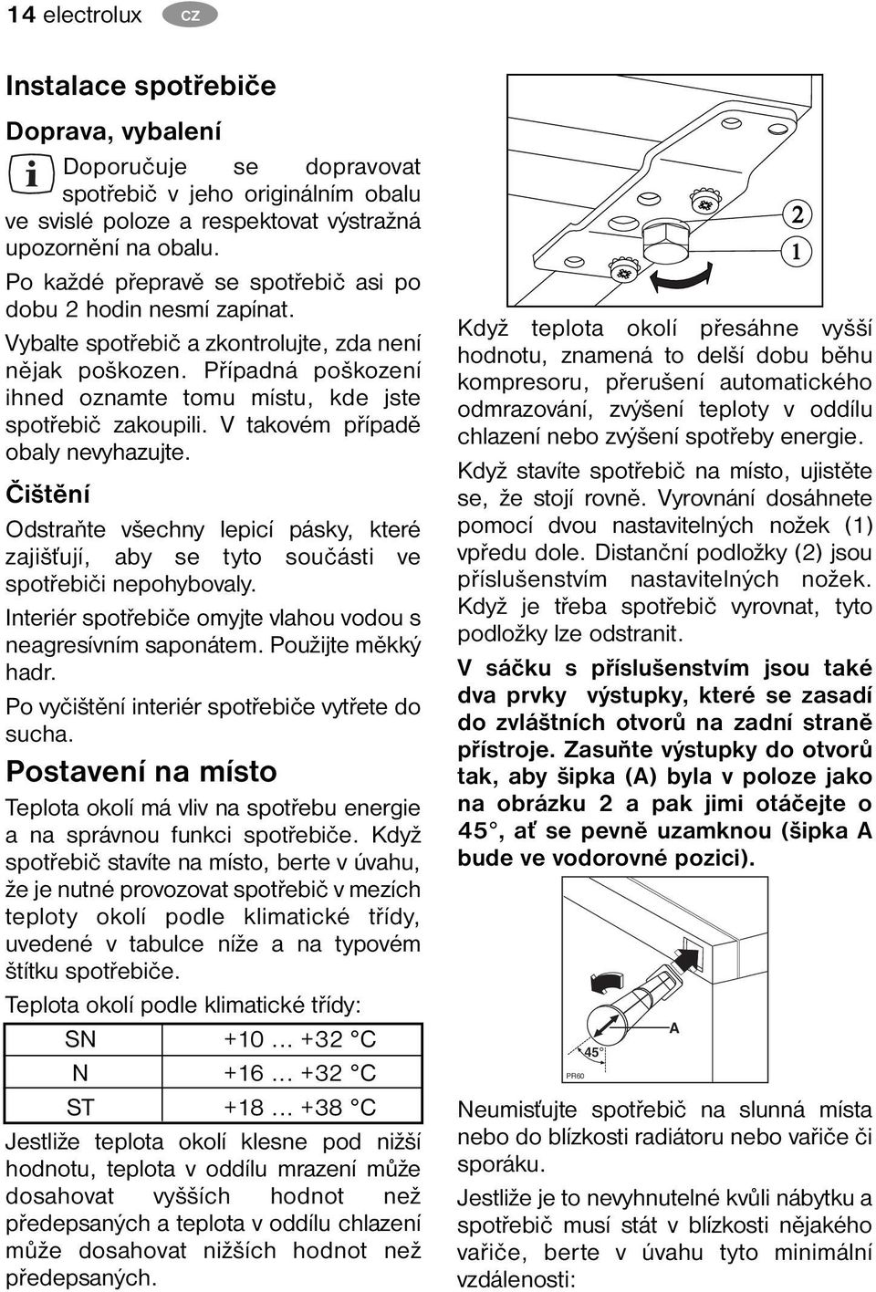 V takovém případě obaly nevyhazujte. Čištění Odstraňte všechny lepicí pásky, které zajišťují, aby se tyto součásti ve spotřebiči nepohybovaly.