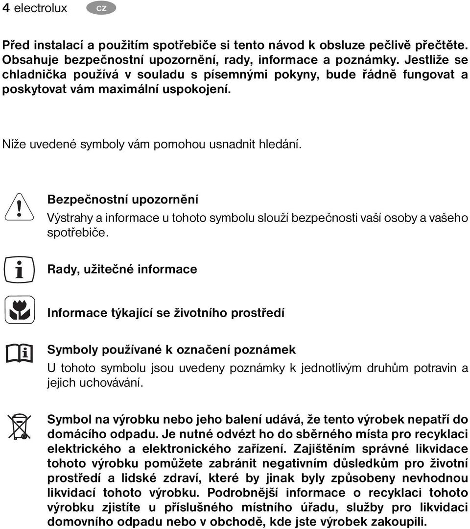 Bezpečnostní upozornění Výstrahy a informace u tohoto symbolu slouží bezpečnosti vaší osoby a vašeho spotřebiče.