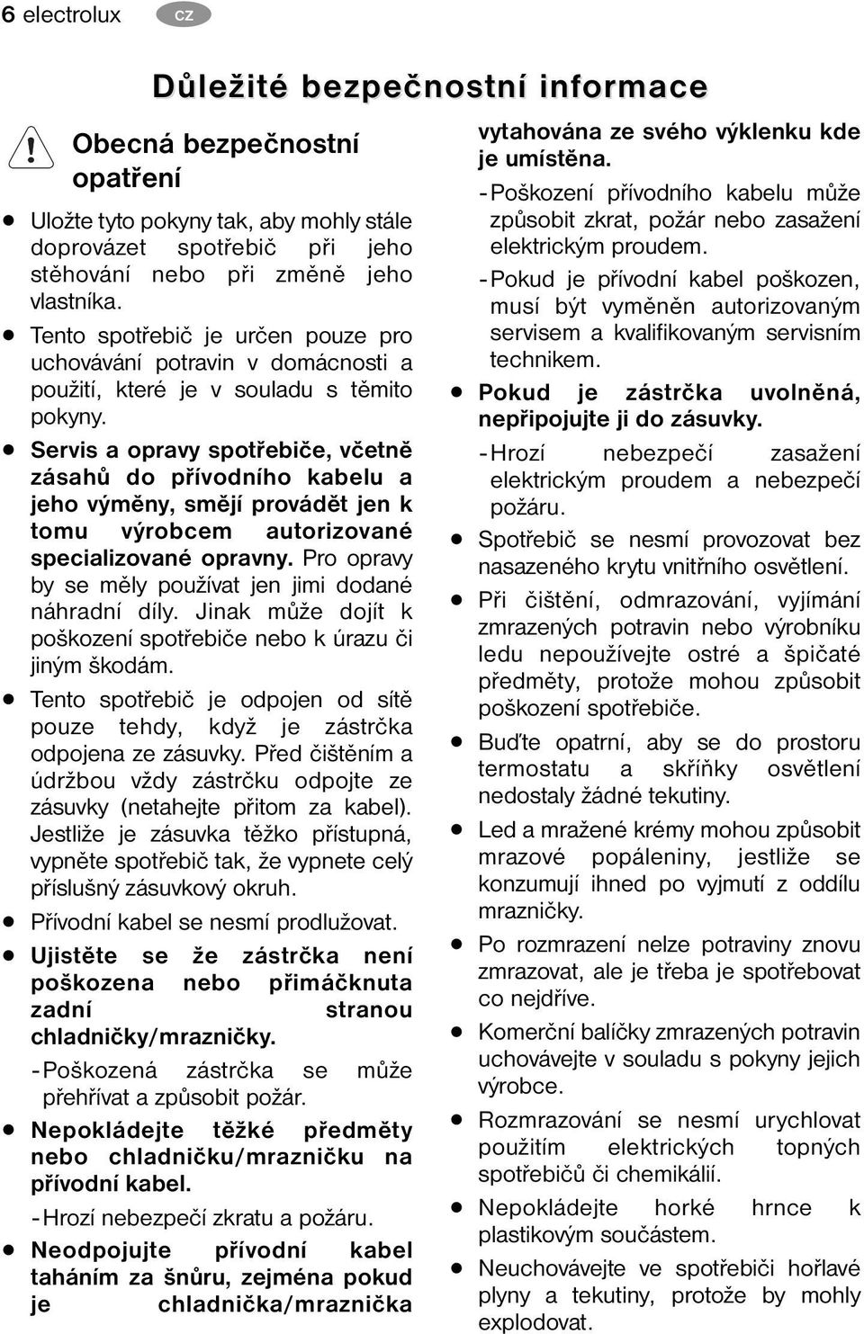 Servis a opravy spotřebiče, včetně zásahů do přívodního kabelu a jeho výměny, smějí provádět jen k tomu výrobcem autorizované specializované opravny.