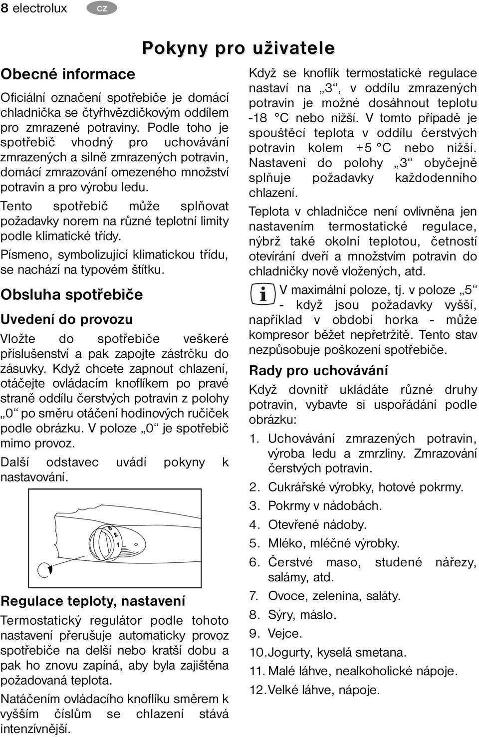 Tento spotřebič může splňovat požadavky norem na různé teplotní limity podle klimatické třídy. Písmeno, symbolizující klimatickou třídu, se nachází na typovém štítku.