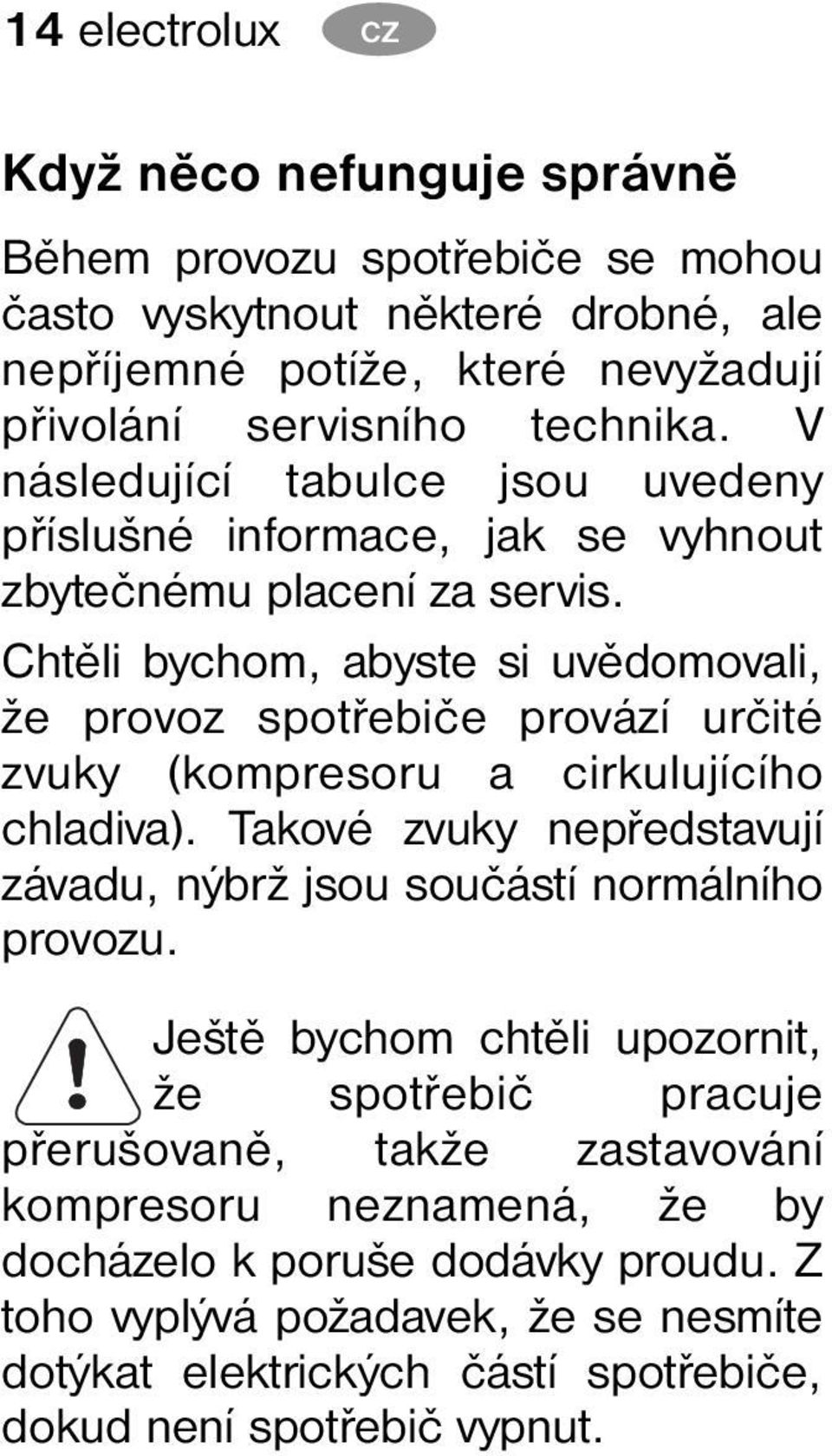 Chtěli bychom, abyste si uvědomovali, že provoz spotřebiče provází určité zvuky (kompresoru a cirkulujícího chladiva).