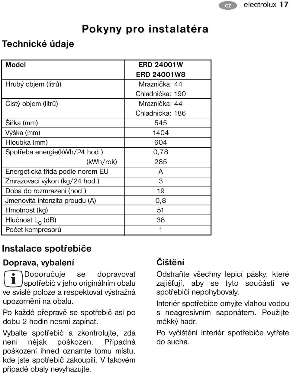 ) 19 Jmenovitá intenzita proudu (A) 0,8 Hmotnost (kg) 51 Hlučnost L c (db) 38 Počet kompresorů 1 Instalace spotřebiče Doprava, vybalení Doporučuje se dopravovat spotřebič v jeho originálním obalu ve