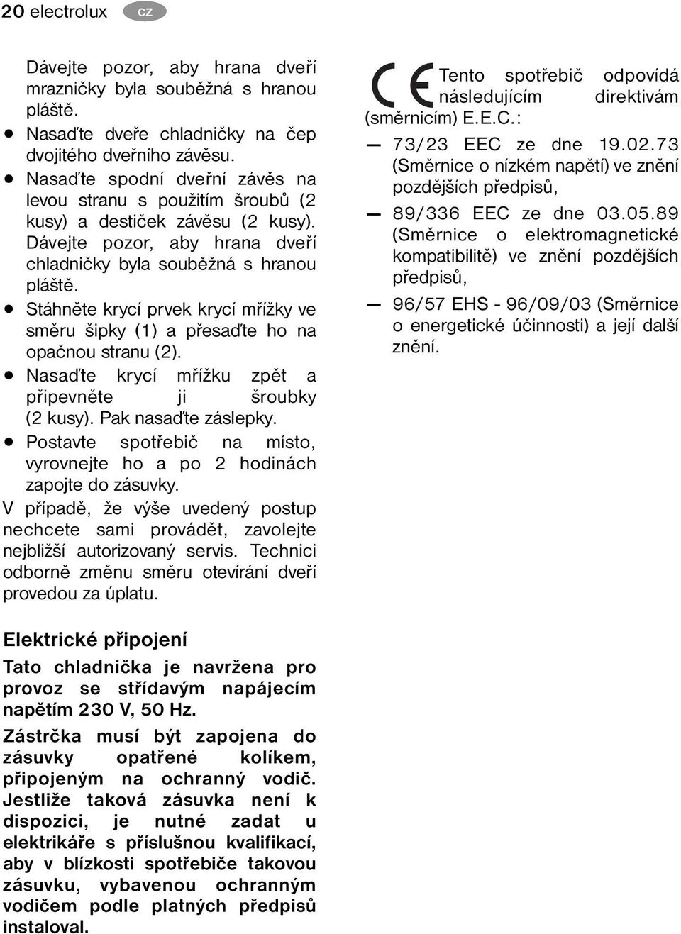 Stáhněte krycí prvek krycí mřížky ve směru šipky (1) a přesaďte ho na opačnou stranu (2). Nasaďte krycí mřížku zpět a připevněte ji šroubky (2 kusy). Pak nasaďte záslepky.