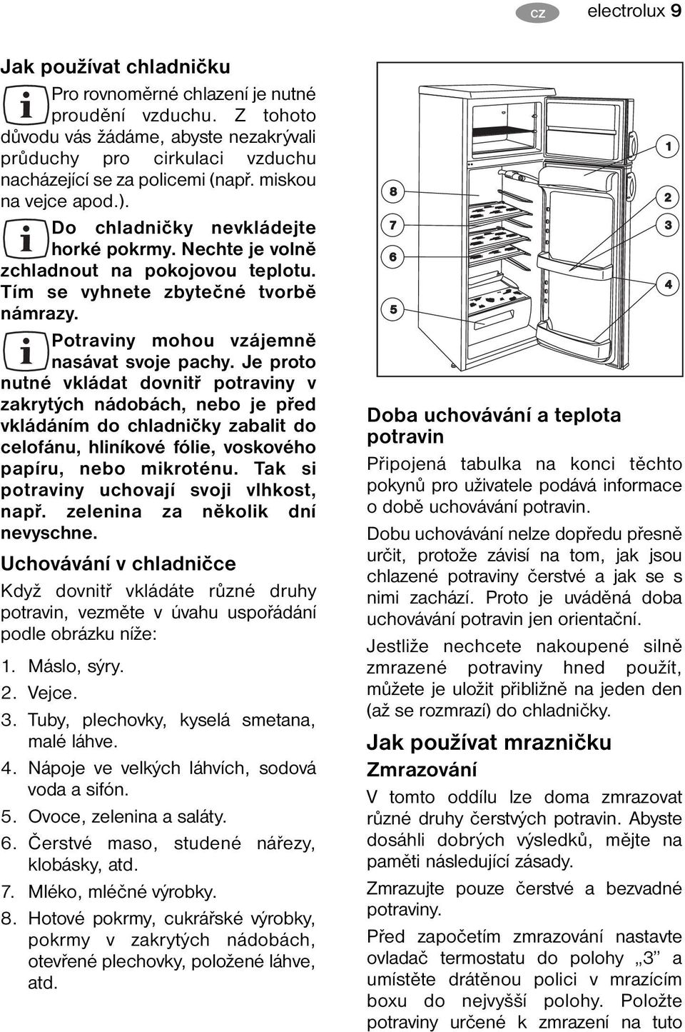 Nechte je volně zchladnout na pokojovou teplotu. Tím se vyhnete zbytečné tvorbě námrazy. Potraviny mohou vzájemně nasávat svoje pachy.