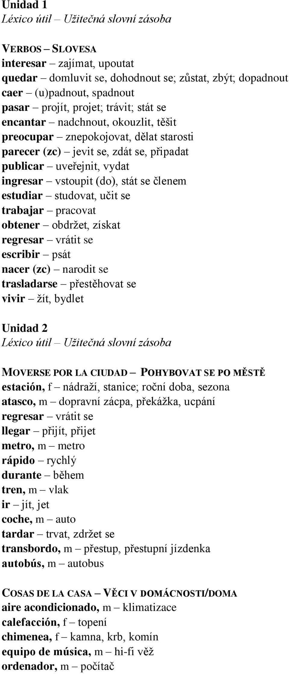 pracovat obtener obdržet, získat regresar vrátit se escribir psát nacer (zc) narodit se trasladarse přestěhovat se vivir žít, bydlet Unidad 2 MOVERSE POR LA CIUDAD POHYBOVAT SE PO MĚSTĚ estación, f