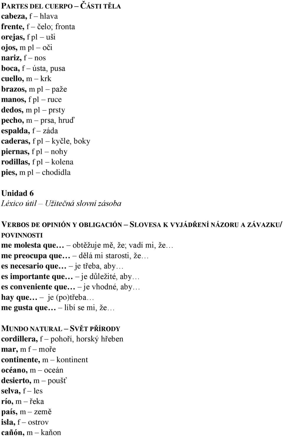 ZÁVAZKU/ POVINNOSTI me molesta que obtěžuje mě, že; vadí mi, že me preocupa que dělá mi starosti, že es necesario que je třeba, aby es importante que je důležité, aby es conveniente que je vhodné,