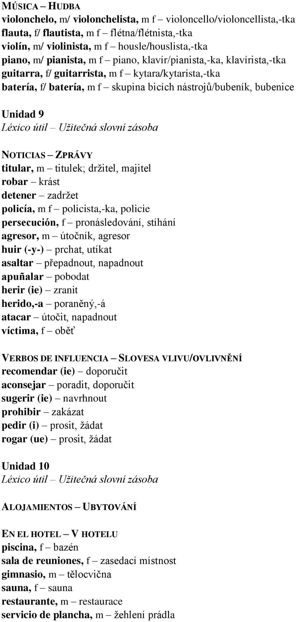 m titulek; držitel, majitel robar krást detener zadržet policía, m f policista,-ka, policie persecución, f pronásledování, stíhání agresor, m útočník, agresor huir (-y-) prchat, utíkat asaltar