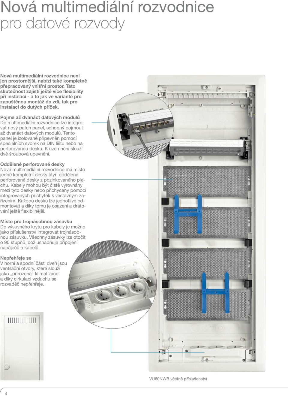 Pojme až dvanáct datových modulů Do multimediální rozvodnice lze integrovat nový patch panel, schopný pojmout až dvanáct datových modulů.