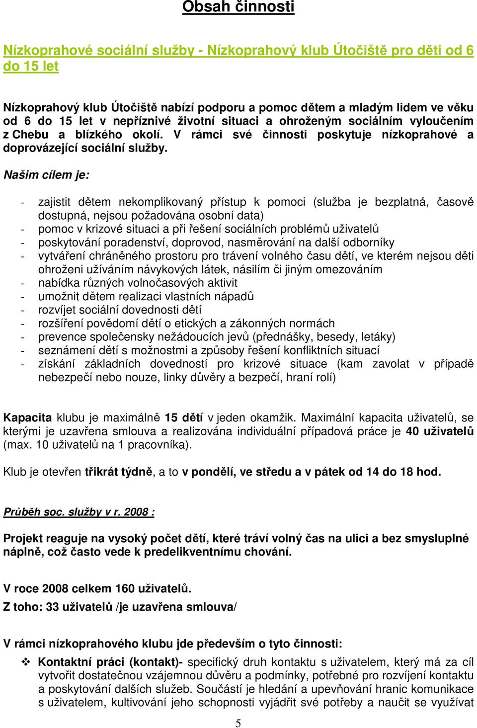 Našim cílem je: - zajistit dětem nekomplikovaný přístup k pomoci (služba je bezplatná, časově dostupná, nejsou požadována osobní data) - pomoc v krizové situaci a při řešení sociálních problémů