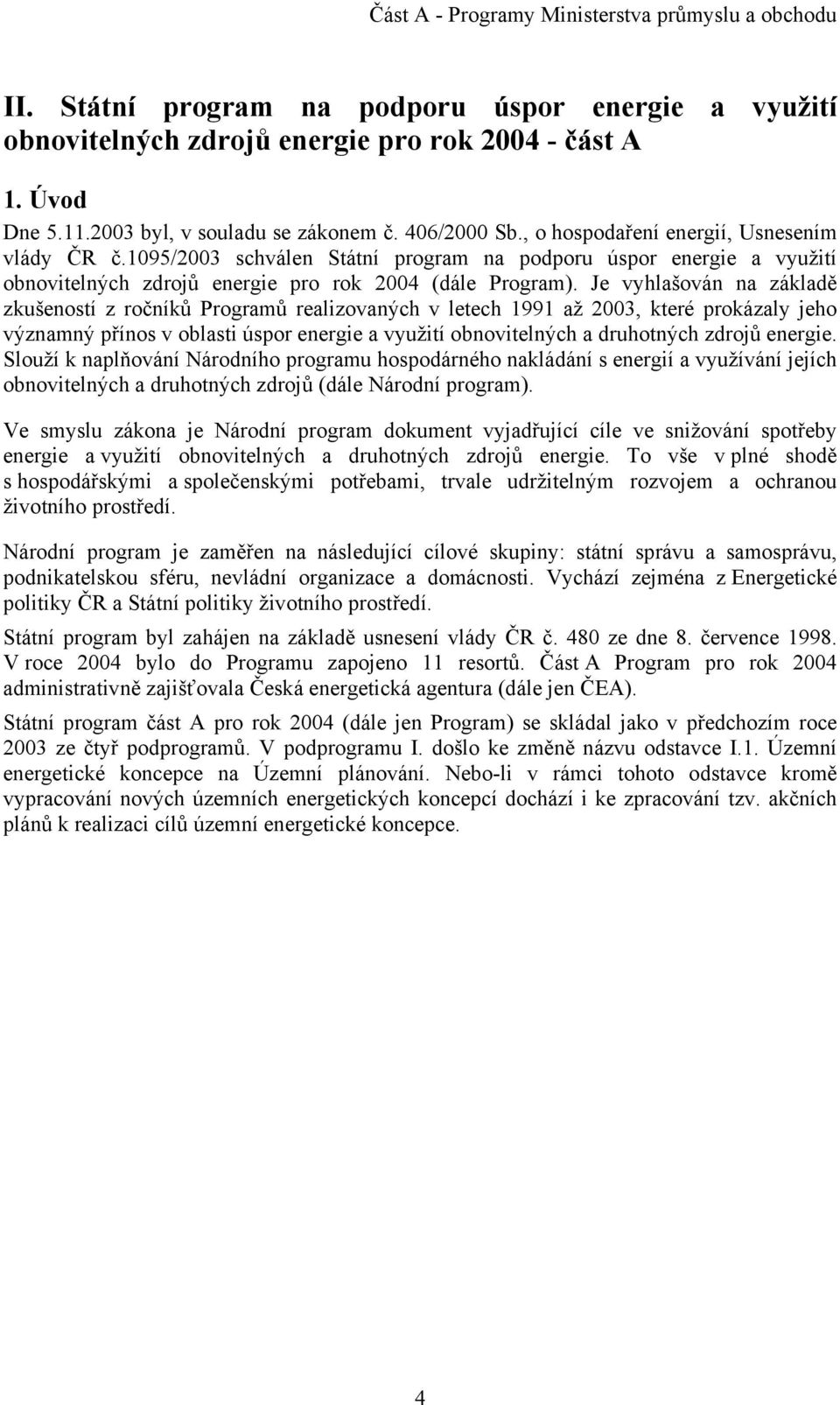 Je vyhlašován na základě zkušeností z ročníků Programů realizovaných v letech 1991 až 2003, které prokázaly jeho významný přínos v oblasti úspor energie a využití obnovitelných a druhotných zdrojů