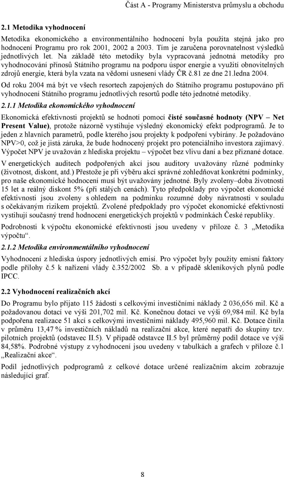 Na základě této metodiky byla vypracovaná jednotná metodiky pro vyhodnocování přínosů Státního programu na podporu úspor energie a využití obnovitelných zdrojů energie, která byla vzata na vědomí