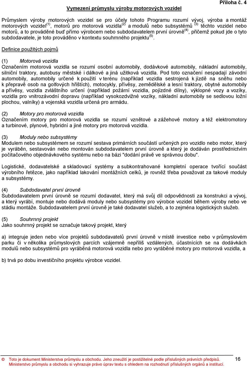 nebo motorů, a to prováděné buď přímo výrobcem nebo subdodavatelem první úrovně (4), přičemž pokud jde o tyto subdodavatele, je toto prováděno v kontextu souhrnného projektu (5).