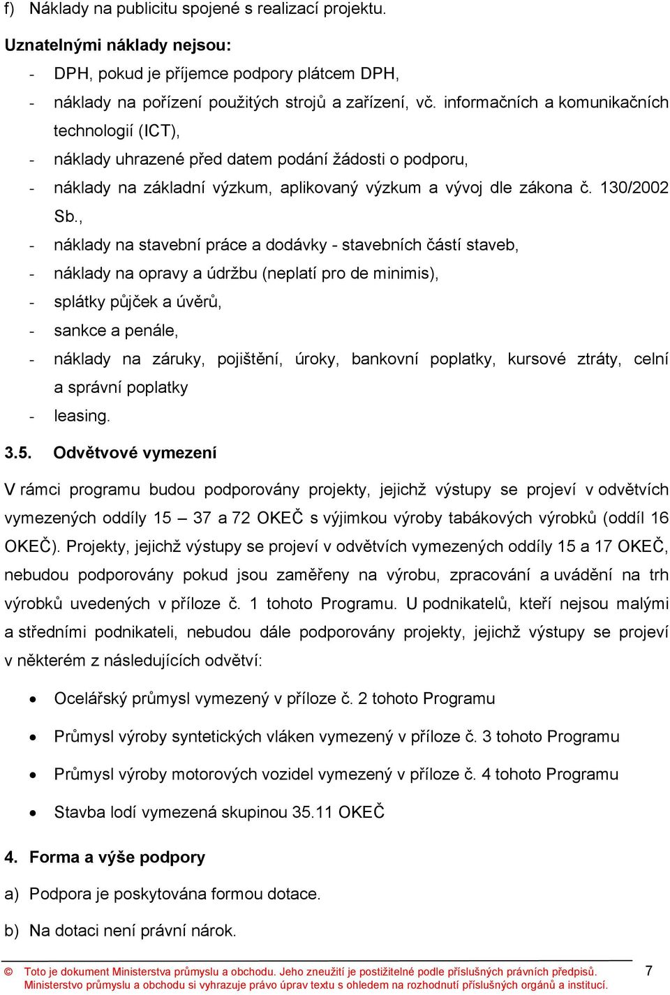 , - náklady na stavební práce a dodávky - stavebních částí staveb, - náklady na opravy a údržbu (neplatí pro de minimis), - splátky půjček a úvěrů, - sankce a penále, - náklady na záruky, pojištění,