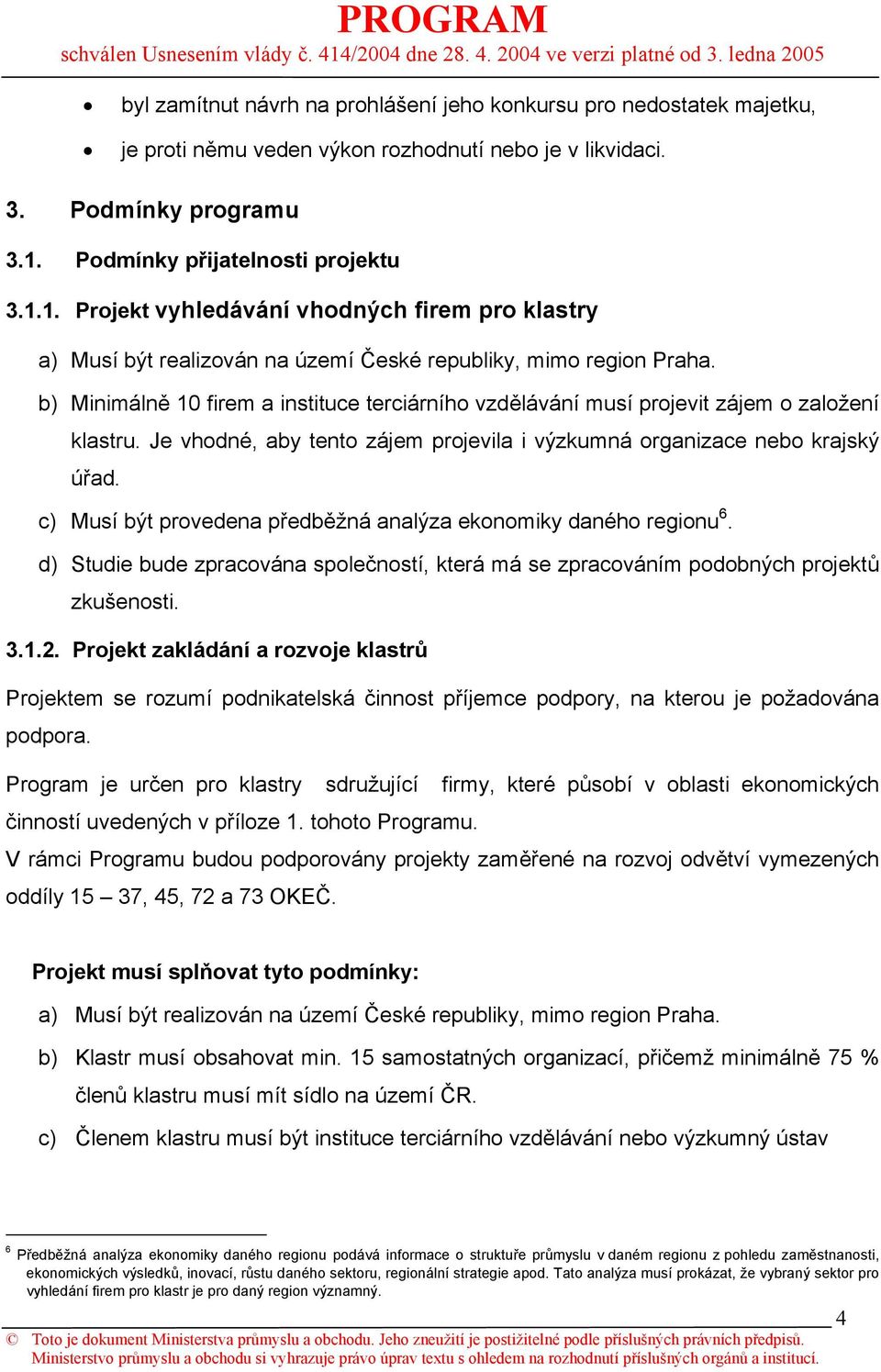 b) Minimálně 10 firem a instituce terciárního vzdělávání musí projevit zájem o založení klastru. Je vhodné, aby tento zájem projevila i výzkumná organizace nebo krajský úřad.