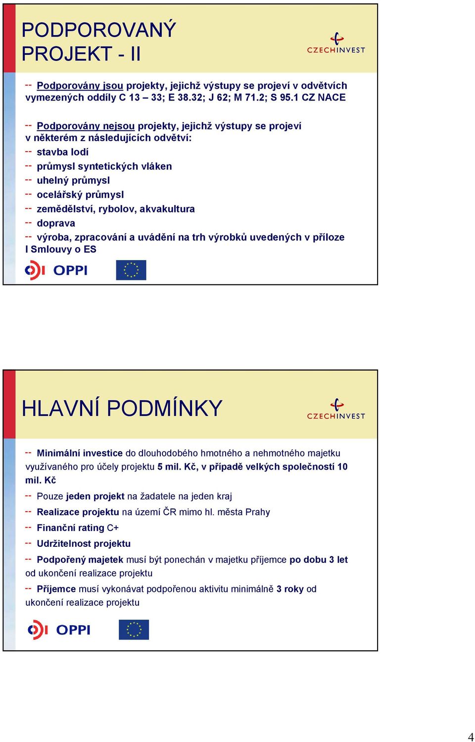 akvakultura doprava výroba, zpracování a uvádění na trh výrobků uvedených v příloze I Smlouvy o ES HLAVNÍ PODMÍNKY Minimální investice do dlouhodobého hmotného a nehmotného majetku využívaného pro