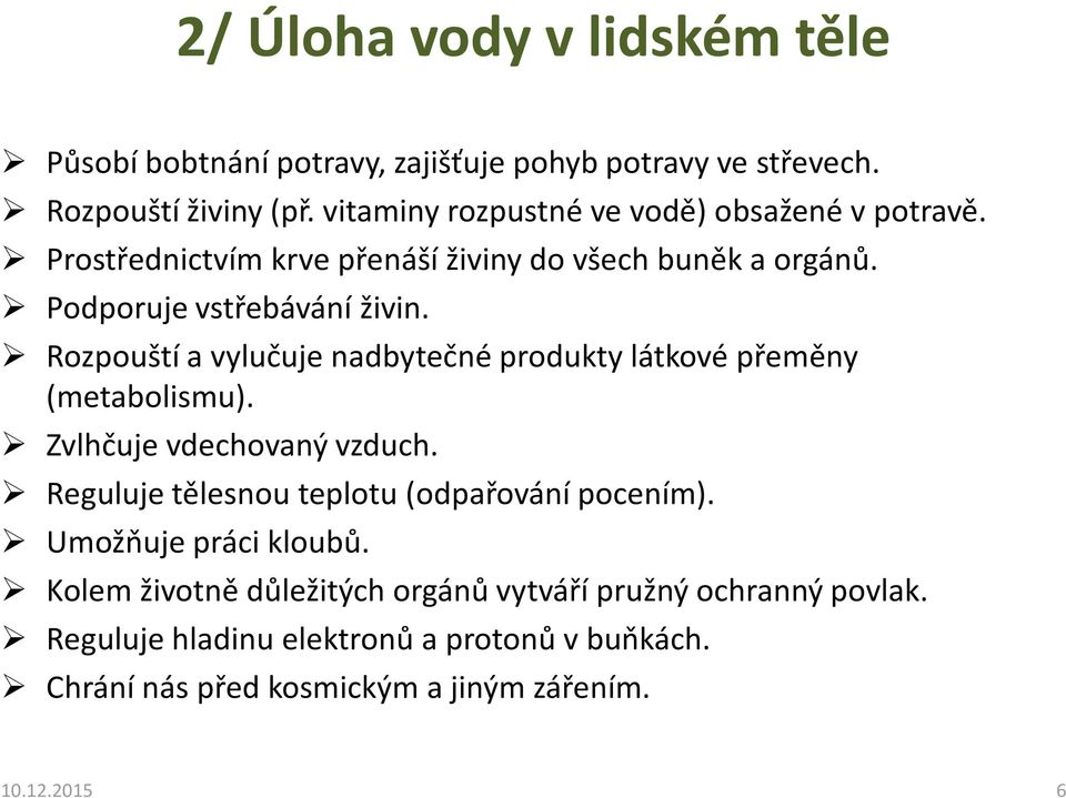 Rozpouští a vylučuje nadbytečné produkty látkové přeměny (metabolismu). Zvlhčuje vdechovaný vzduch. Reguluje tělesnou teplotu (odpařování pocením).