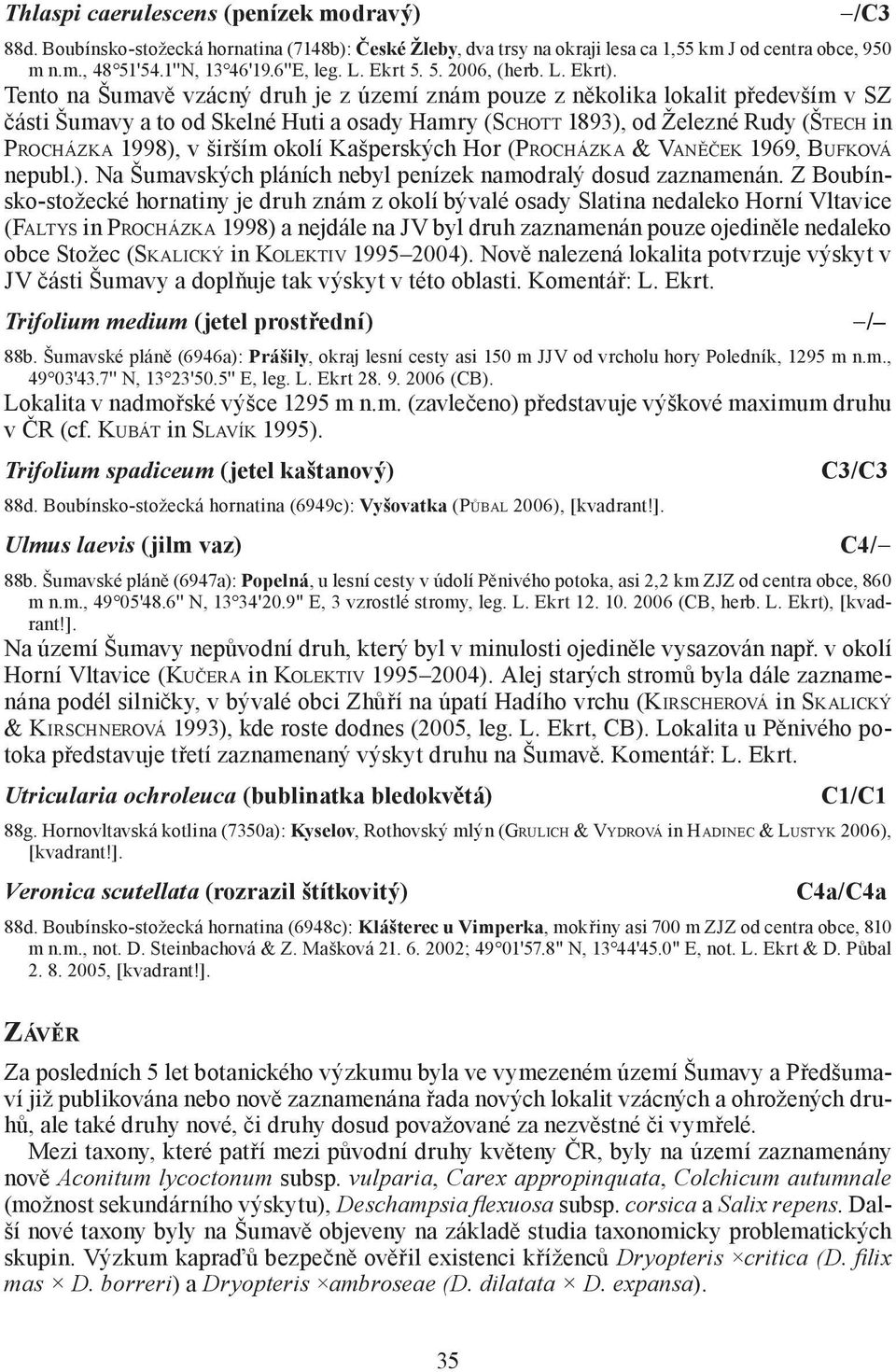 Tento na Šumavě vzácný druh je z území znám pouze z několika lokalit především v SZ části Šumavy a to od Skelné Huti a osady Hamry (SCHOTT 1893), od Železné Rudy (ŠTECH in PROCHÁZKA 1998), v širším