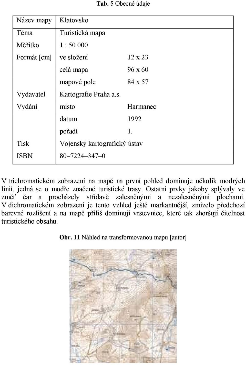 Ostatní prvky jakoby splývaly ve změť čar a procházely střídavě zalesněnými a nezalesněnými plochami.