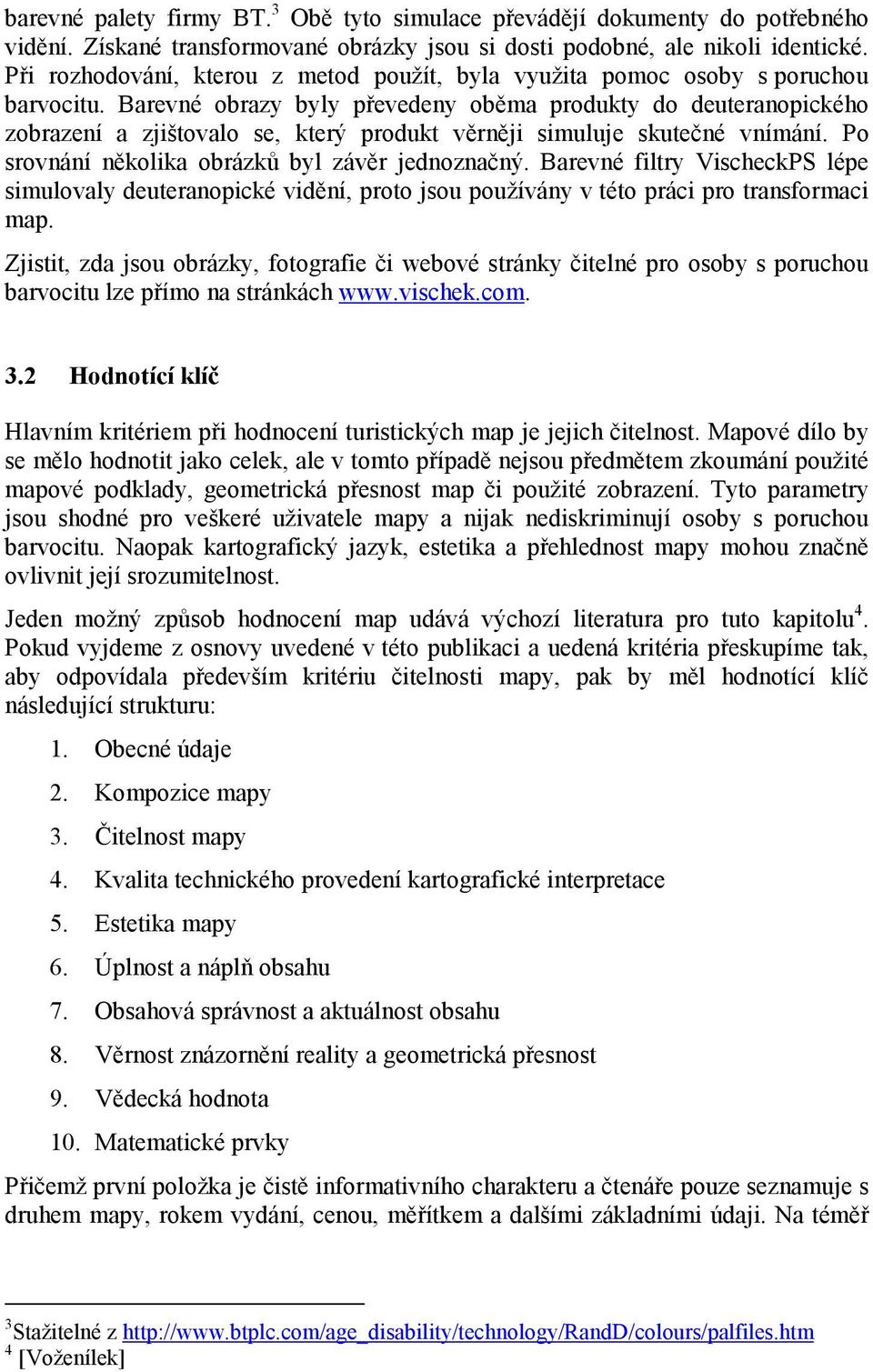 Barevné obrazy byly převedeny oběma produkty do deuteranopického zobrazení a zjištovalo se, který produkt věrněji simuluje skutečné vnímání. Po srovnání několika obrázků byl závěr jednoznačný.