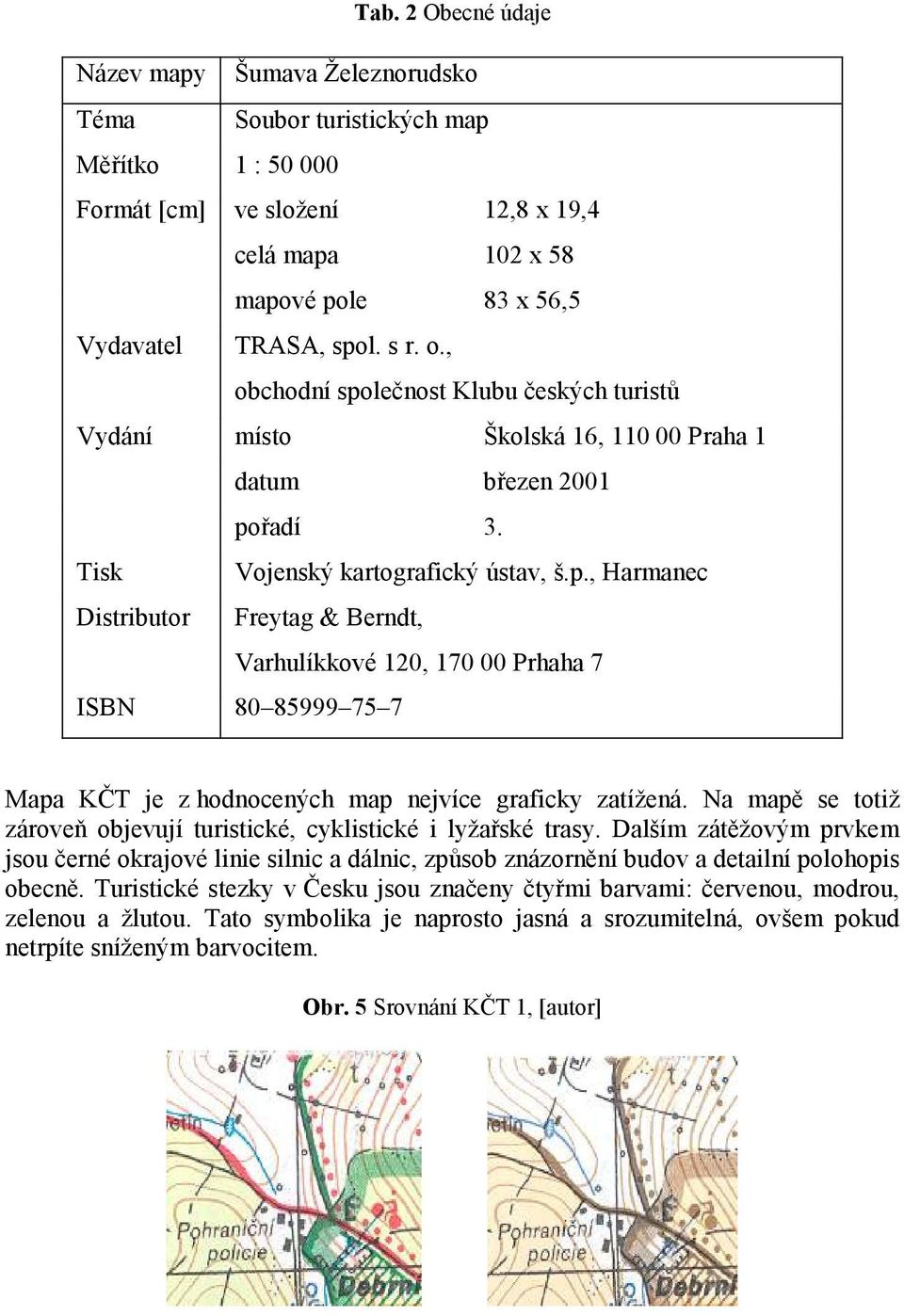 Na mapě se totiž zároveň objevují turistické, cyklistické i lyžařské trasy. Dalším zátěžovým prvkem jsou černé okrajové linie silnic a dálnic, způsob znázornění budov a detailní polohopis obecně.