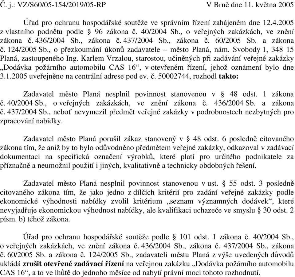 Svobody 1, 348 15 Planá, zastoupeného Ing. Karlem Vrzalou, starostou, učiněných při zadávání veřejné zakázky Dodávka požárního automobilu CAS 16, v otevřeném řízení, jehož oznámení bylo dne 3.1.2005 uveřejněno na centrální adrese pod ev.