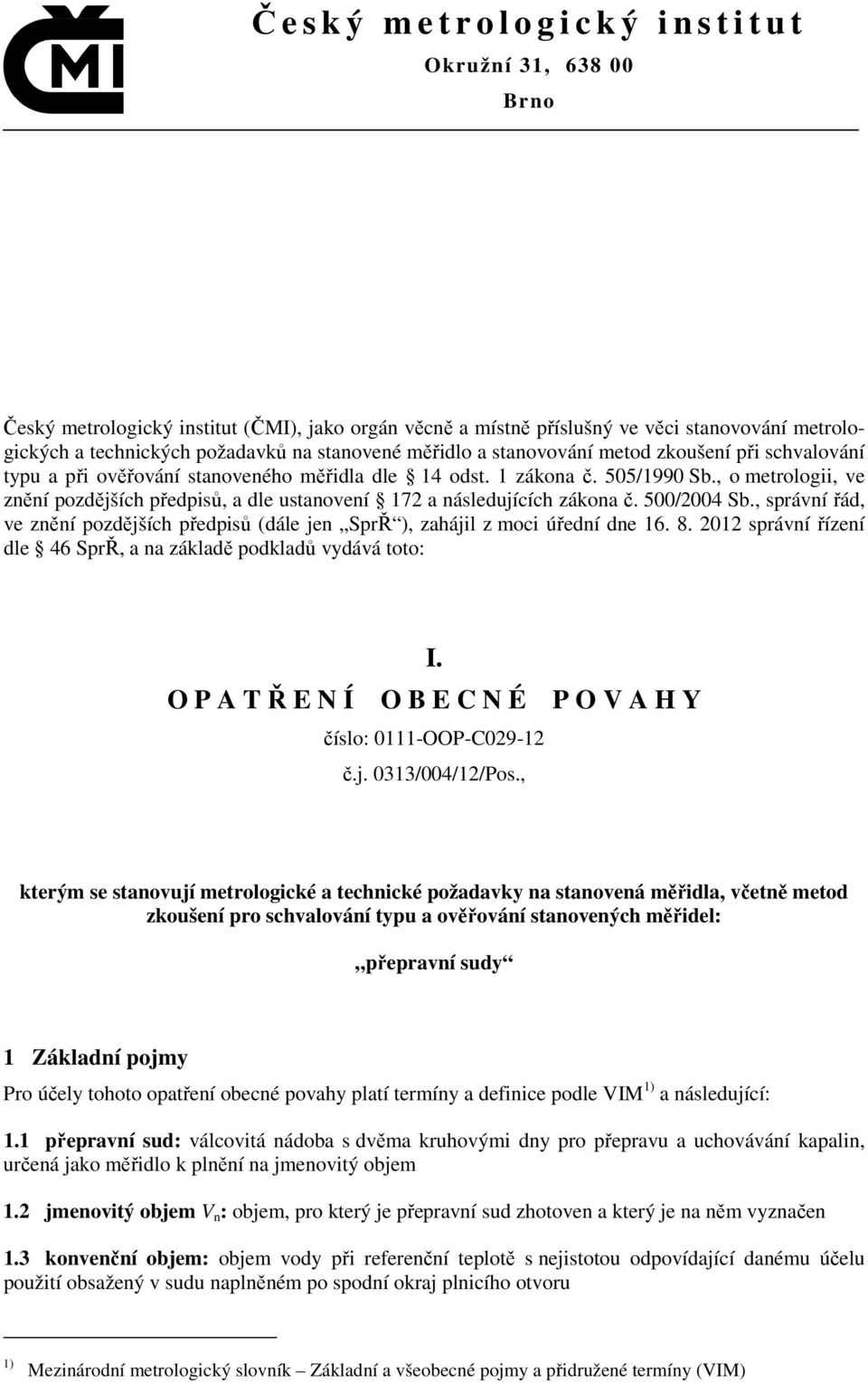 , o metrologii, ve znění pozdějších předpisů, a dle ustanovení 172 a následujících zákona č. 500/2004 Sb., správní řád, ve znění pozdějších předpisů (dále jen SprŘ ), zahájil z moci úřední dne 16. 8.