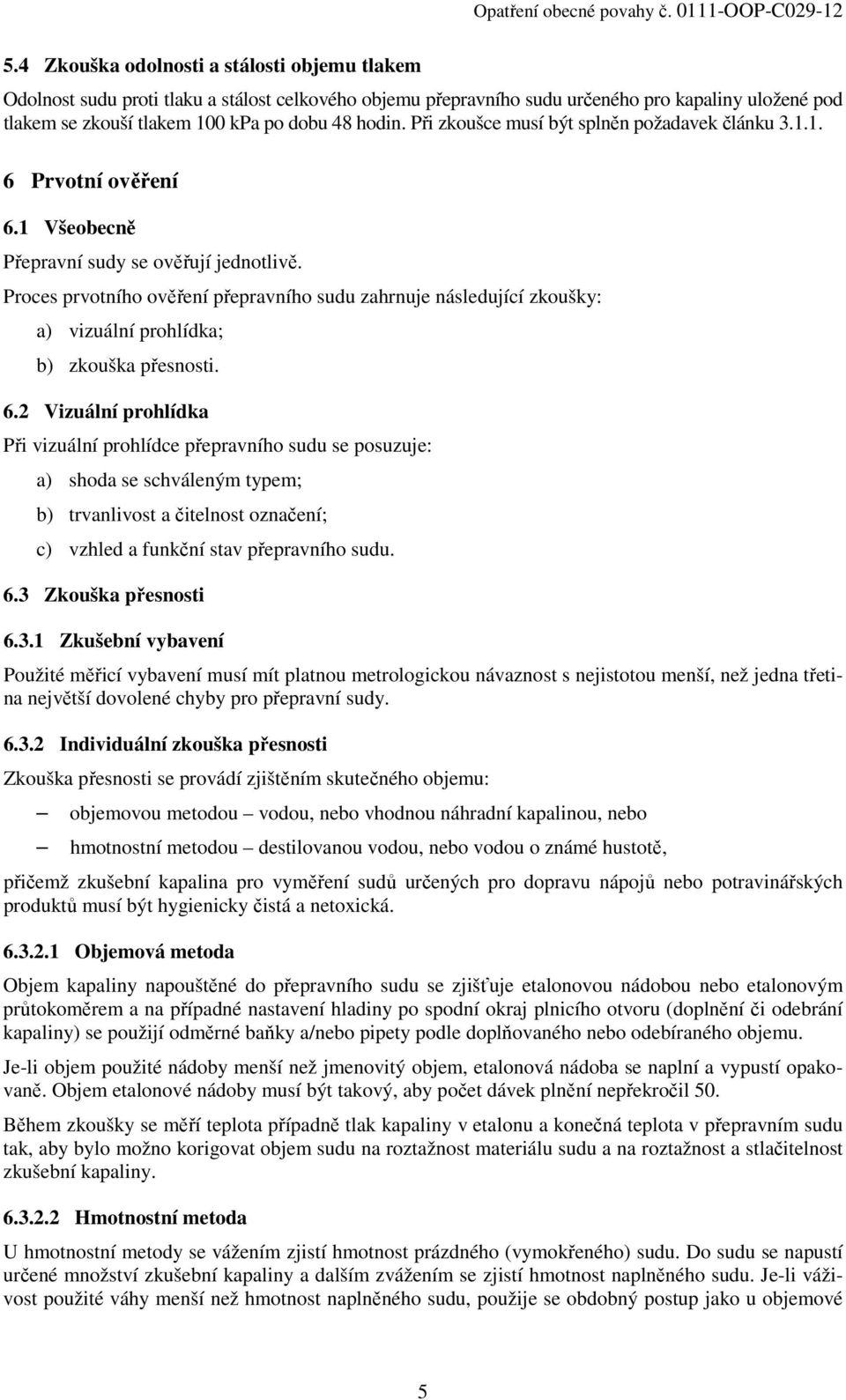 Proces prvotního ověření přepravního sudu zahrnuje následující zkoušky: a) vizuální prohlídka; b) zkouška přesnosti. 6.