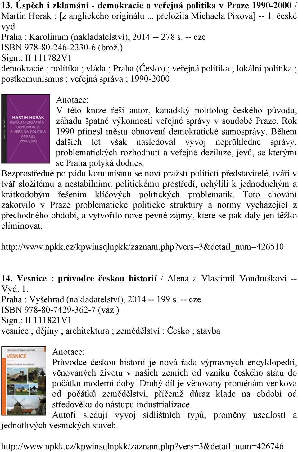 : II 111782V1 demokracie ; politika ; vláda ; Praha (Česko) ; veřejná politika ; lokální politika ; postkomunismus ; veřejná správa ; 1990-2000 V této knize řeší autor, kanadský politolog českého