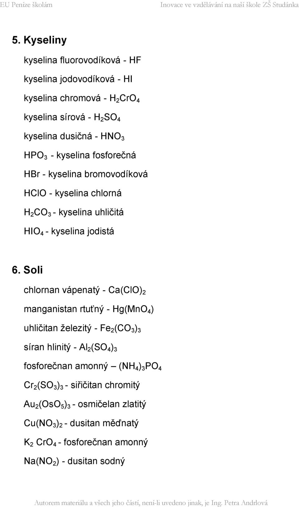 Soli chlornan vápenatý - Ca(ClO) 2 manganistan rtuťný - Hg(MnO 4 ) uhličitan železitý - Fe 2 (CO 3 ) 3 síran hlinitý - Al 2 (SO 4 ) 3 fosforečnan amonný