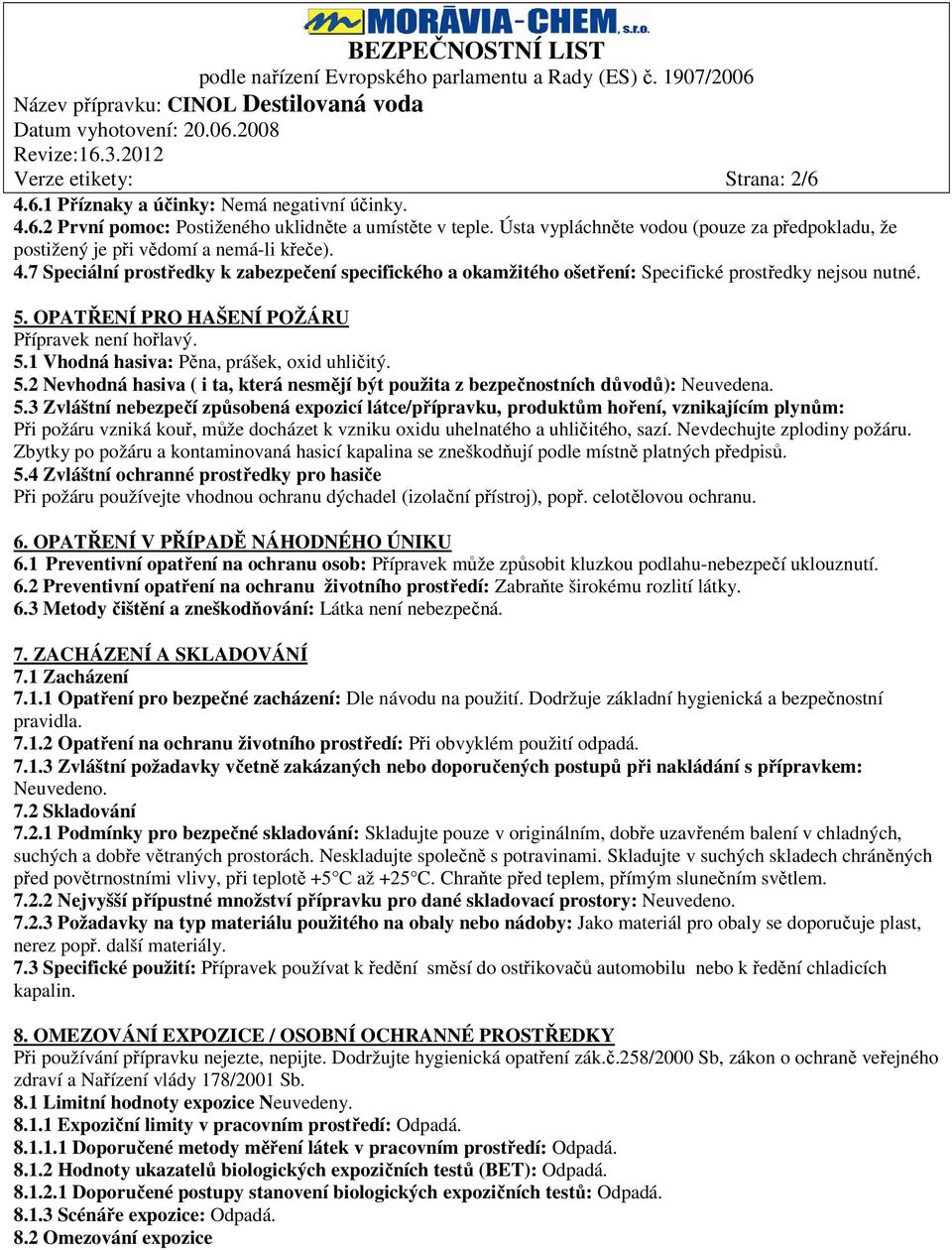 7 Speciální prostředky k zabezpečení specifického a okamžitého ošetření: Specifické prostředky nejsou nutné. 5. OPATŘENÍ PRO HAŠENÍ POŽÁRU Přípravek není hořlavý. 5.1 Vhodná hasiva: Pěna, prášek, oxid uhličitý.