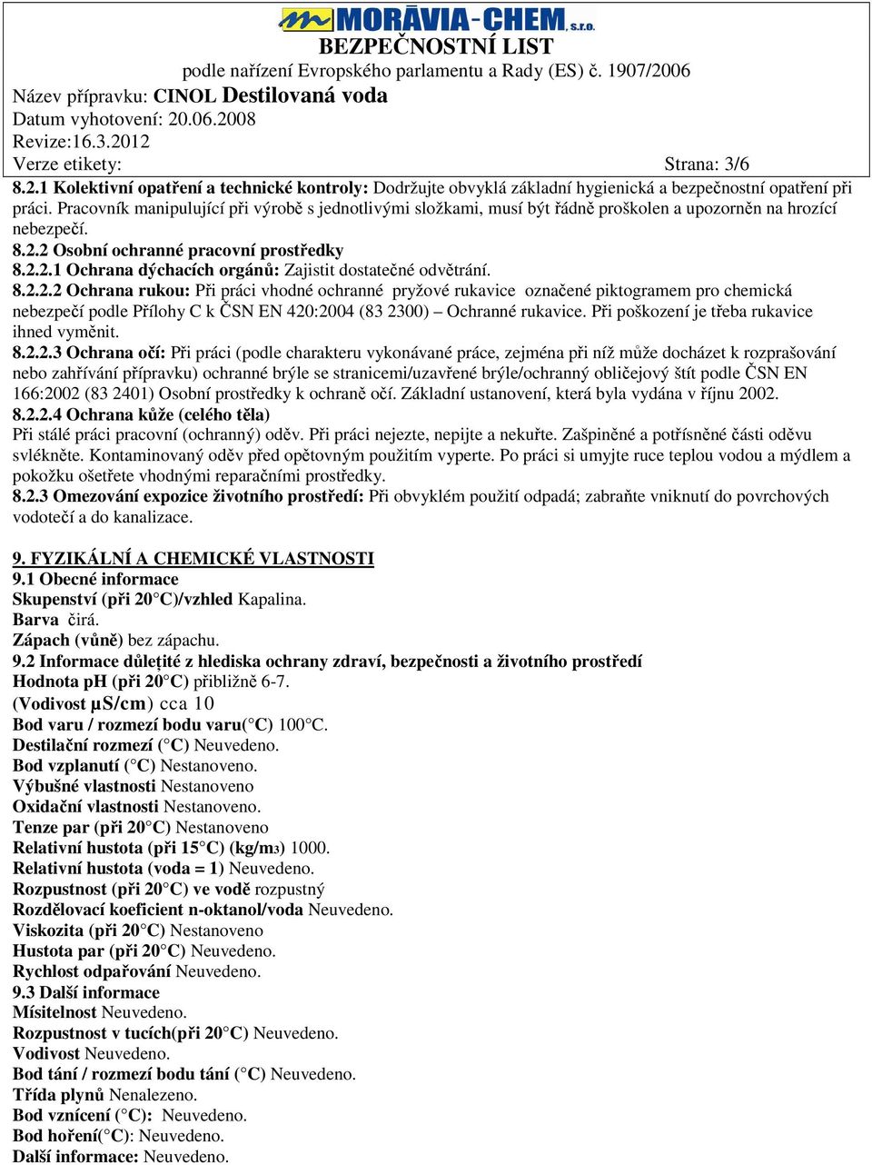 8.2.2.2 Ochrana rukou: Při práci vhodné ochranné pryžové rukavice označené piktogramem pro chemická nebezpečí podle Přílohy C k ČSN EN 420:2004 (83 2300) Ochranné rukavice.