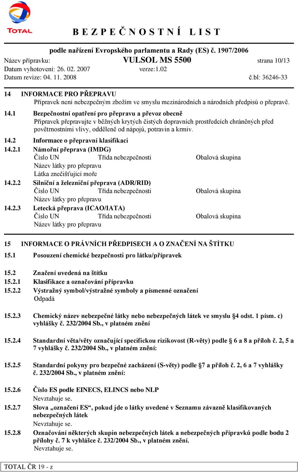 1 Bezpečnostní opatření pro přepravu a převoz obecně Přípravek přepravujte v běžných krytých čistých dopravních prostředcích chráněných před povětrnostními vlivy, odděleně od nápojů, potravin a krmiv.