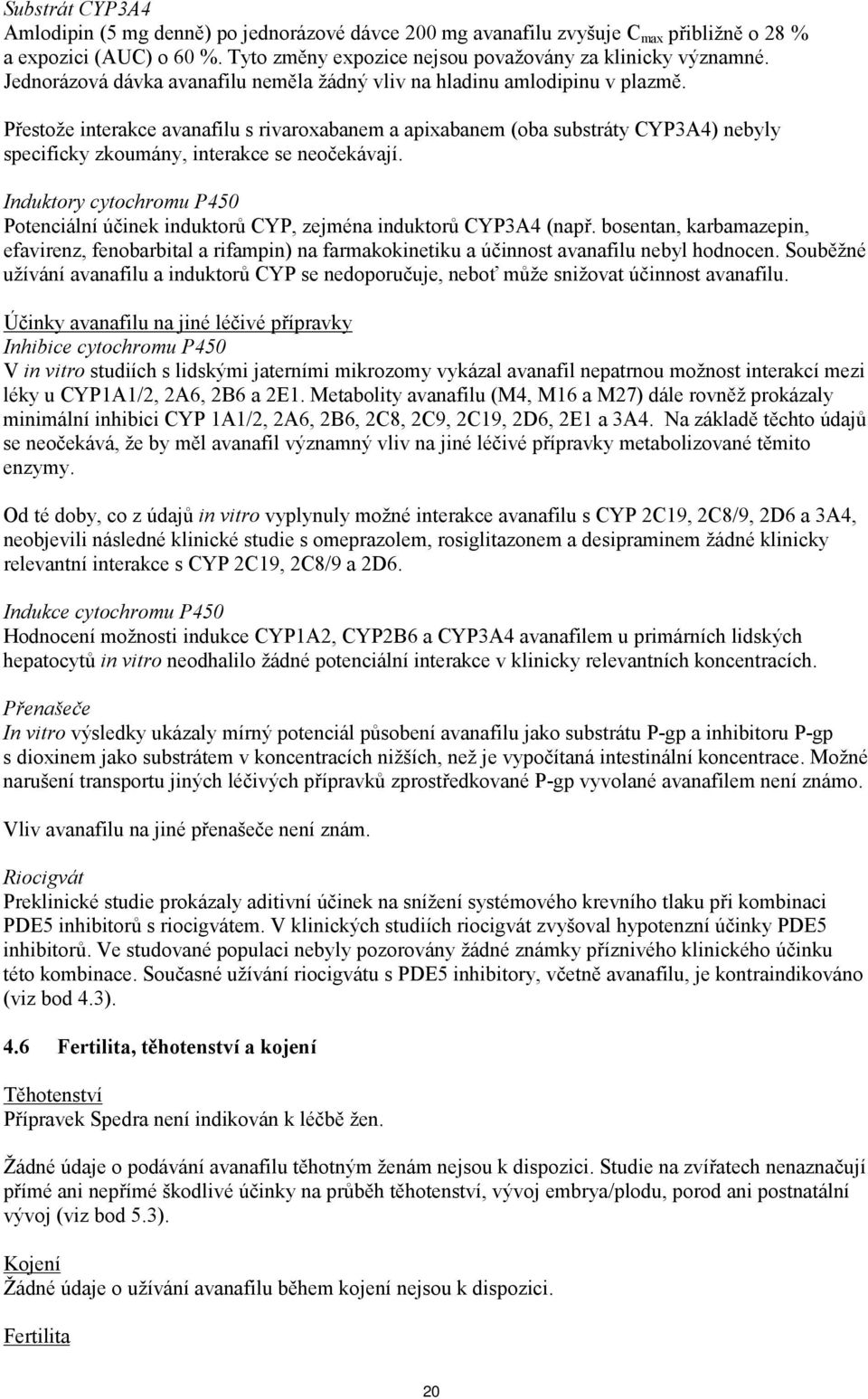 Přestože interakce avanafilu s rivaroxabanem a apixabanem (oba substráty CYP3A4) nebyly specificky zkoumány, interakce se neočekávají.