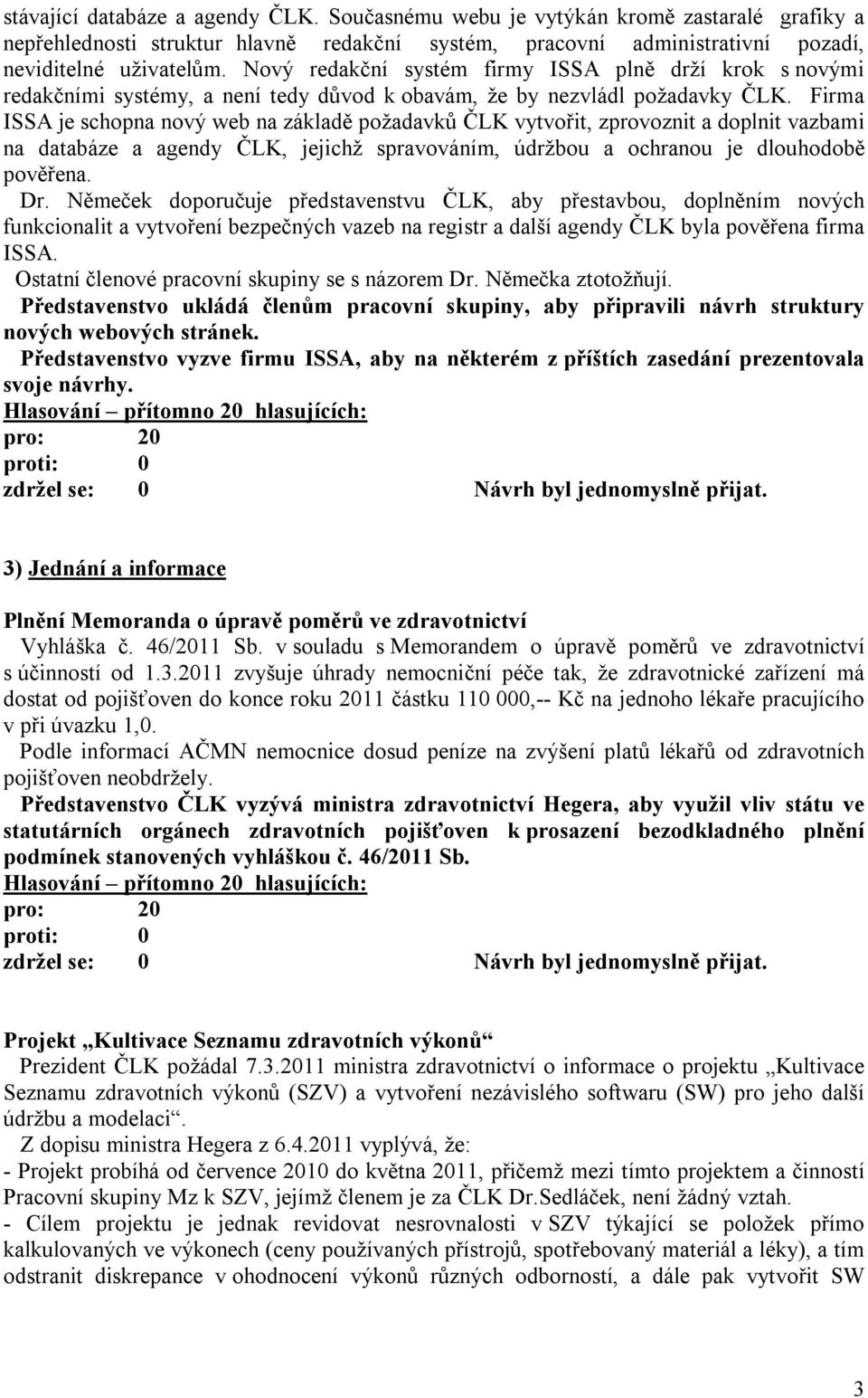 Firma ISSA je schopna nový web na základě požadavků ČLK vytvořit, zprovoznit a doplnit vazbami na databáze a agendy ČLK, jejichž spravováním, údržbou a ochranou je dlouhodobě pověřena. Dr.