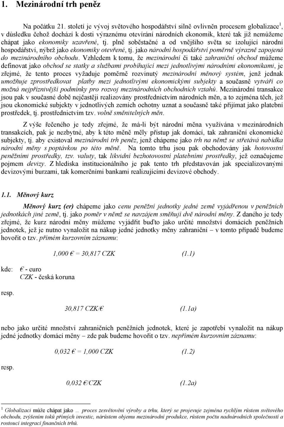 tj. plně soběstačné a od vnějšího světa se zolující národní hospodářství, nýbrž jako ekonomky otevřené, tj. jako národní hospodářství poměrně výrazně zapojená do meznárodního obchodu.