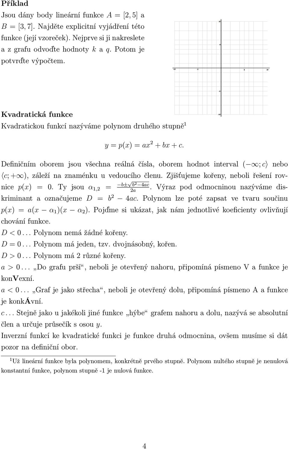 Definičním oborem jsou všechna reálná čísla, oborem hodnot interval ( ; c nebo c; + ), záleží na znaménku u vedoucího členu. Zjišťujeme kořeny, neboli řešení rovnice p(x) 0. Ty jsou α 1, b± b 4ac.