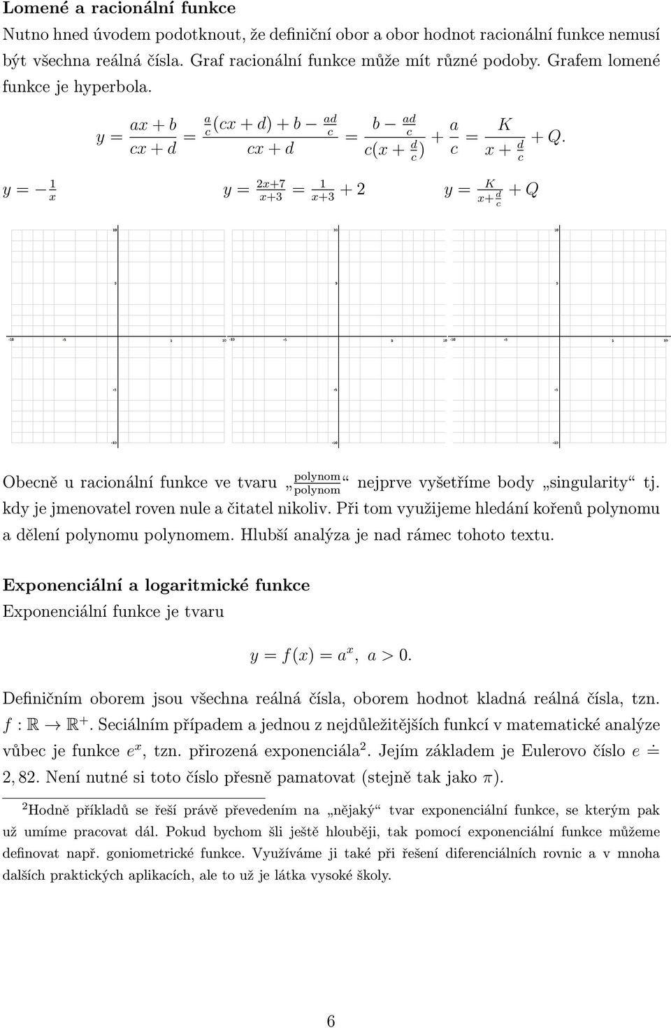 y 1 x y x+7 x+3 1 x+3 + y K x+ d c + Q Obecně u racionální funkce ve tvaru polynom nejprve vyšetříme body singularity tj. polynom kdy je jmenovatel roven nule a čitatel nikoliv.