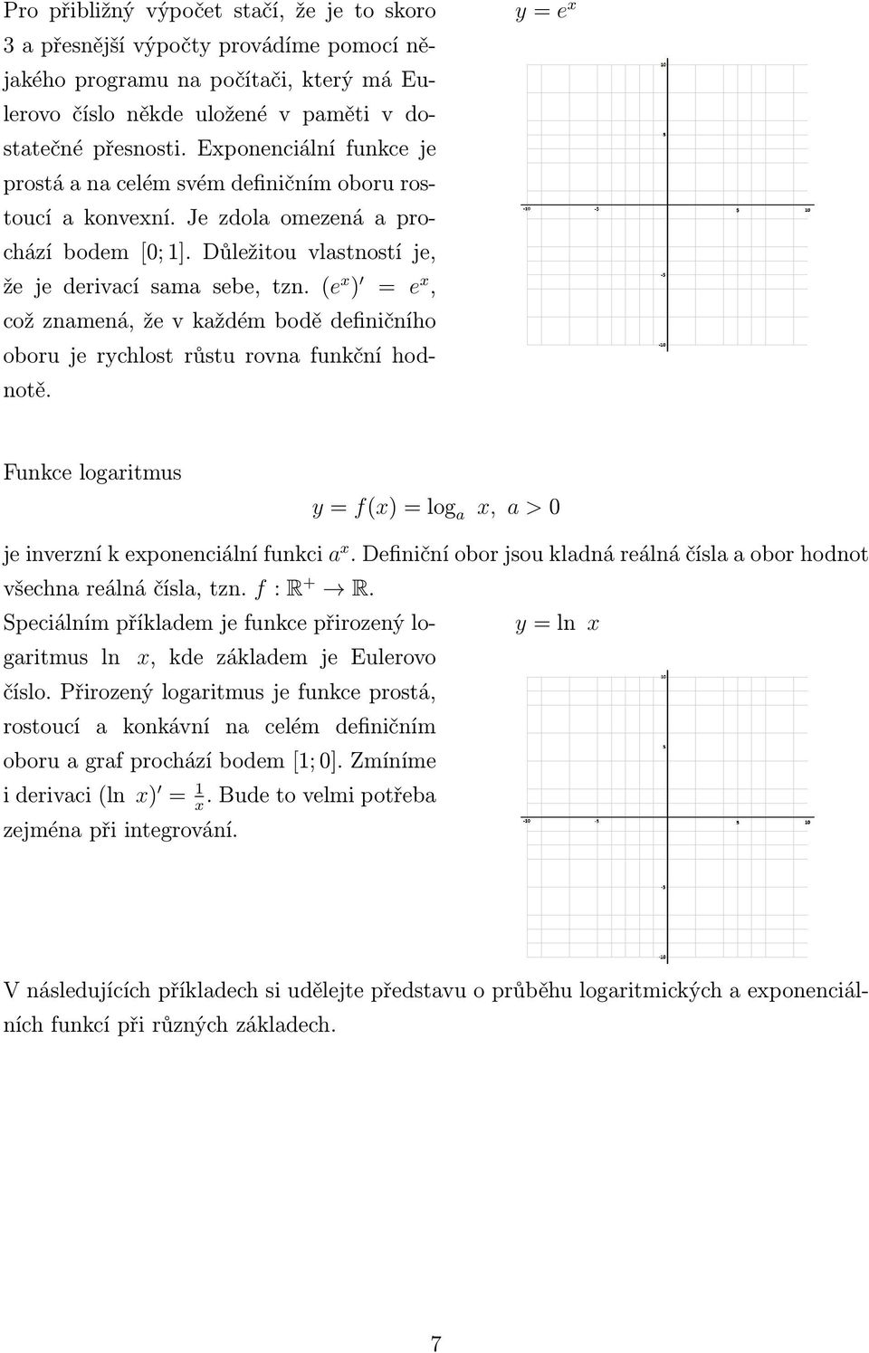 (e x ) e x, což znamená, že v každém bodě definičního oboru je rychlost růstu rovna funkční hodnotě. y e x Funkce logaritmus y f(x) log a x, a > 0 je inverzní k exponenciální funkci a x.