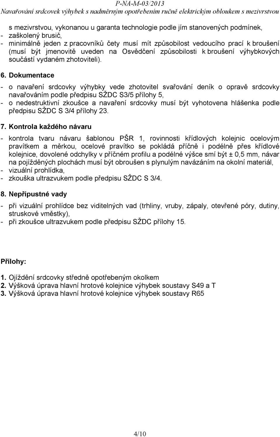 Dokumentace - o navaření srdcovky výhybky vede zhotovitel svařování deník o opravě srdcovky navařováním podle předpisu SŽDC S3/5 přílohy 5, - o nedestruktivní zkoušce a navaření srdcovky musí být