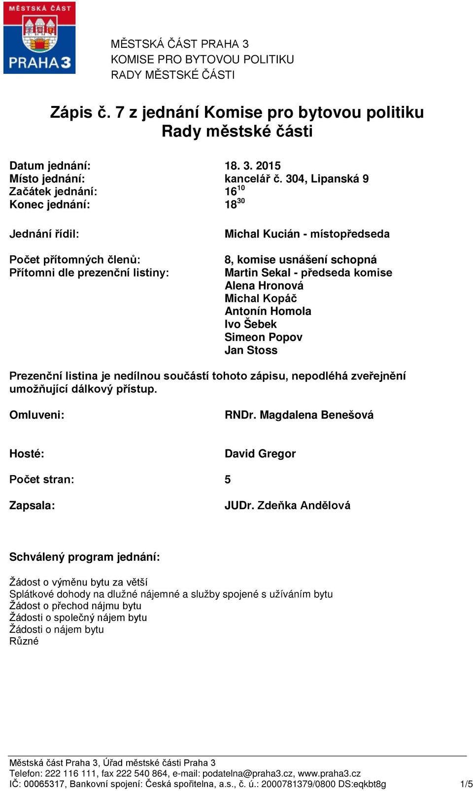 Sekal - předseda komise Alena Hronová Michal Kopáč Antonín Homola Ivo Šebek Simeon Popov Jan Stoss Prezenční listina je nedílnou součástí tohoto zápisu, nepodléhá zveřejnění umožňující dálkový