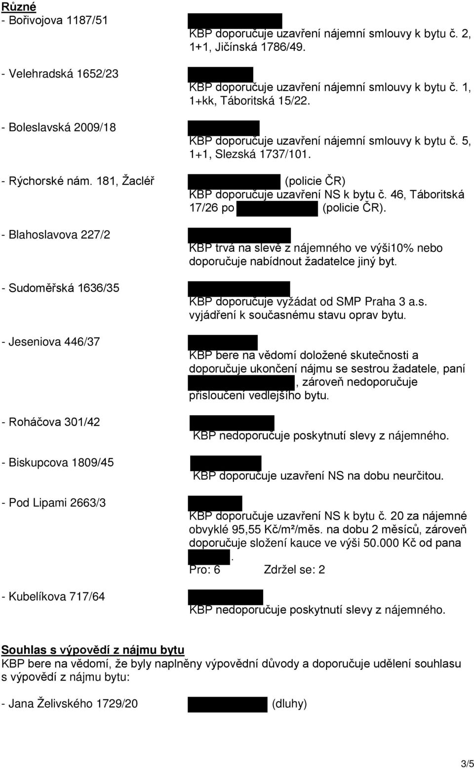 - Blahoslavova 227/2 - Sudoměřská 1636/35 - Jeseniova 446/37 - Roháčova 301/42 - Biskupcova 1809/45 - Pod Lipami 2663/3 - Kubelíkova 717/64 KBP trvá na slevě z nájemného ve výši10% nebo doporučuje
