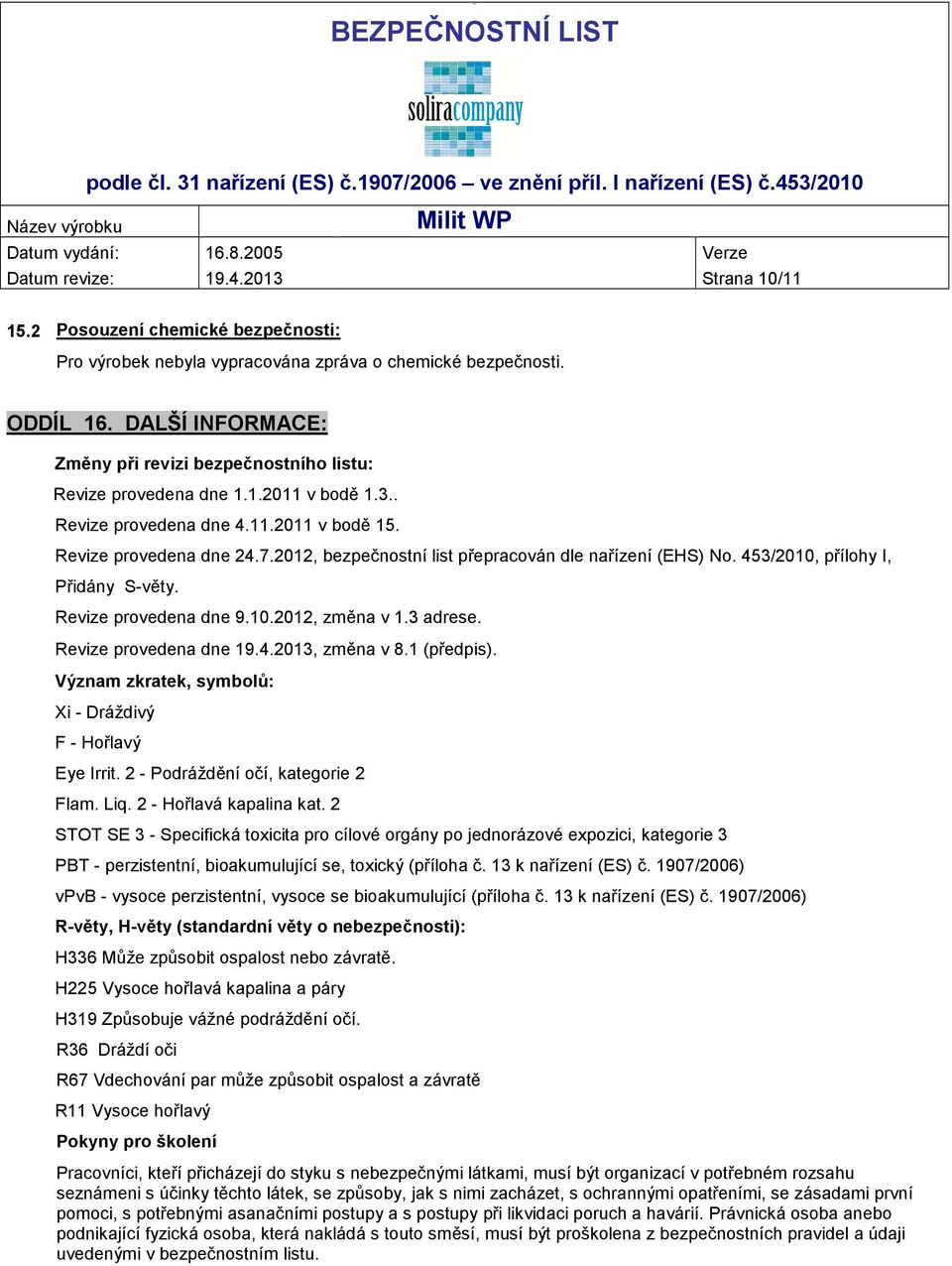 2012, bezpečnostní list přepracován dle nařízení (EHS) No. 453/2010, přílohy I, Přidány S-věty. Revize provedena dne 9.10.2012, změna v 1.3 adrese. Revize provedena dne 19.4.2013, změna v 8.