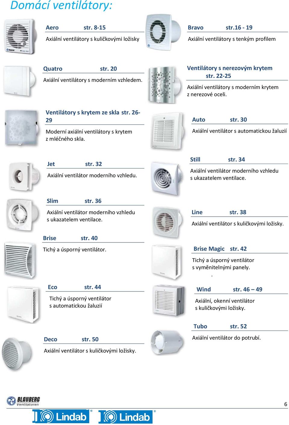 Auto str. 30 Axiální ventilátor s automatickou žaluzií Jet str. 32 Axiální ventilátor moderního vzhledu. Still str. 34 Axiální ventilátor moderního vzhledu s ukazatelem ventilace. Slim str.