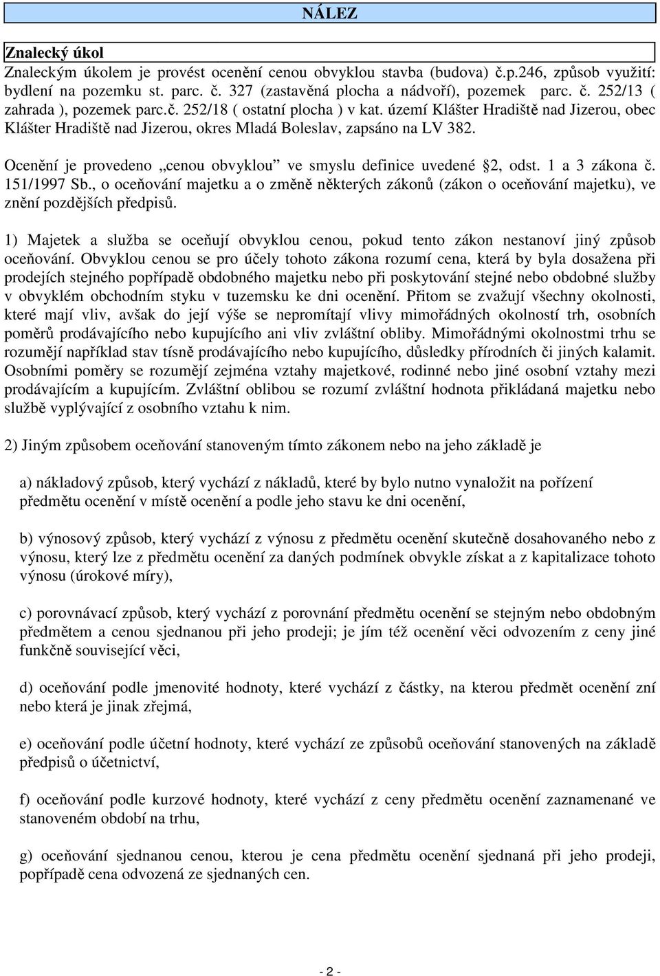 Ocenění je provedeno cenou obvyklou ve smyslu definice uvedené 2, odst. 1 a 3 zákona č. 151/1997 Sb.