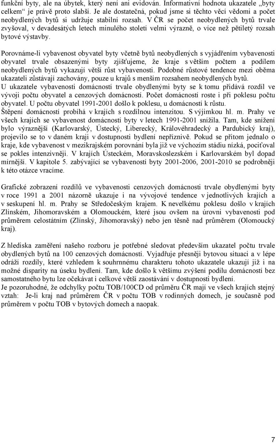 V ČR se počet neobydlených bytů trvale zvyšoval, v devadesátých letech minulého století velmi výrazně, o více než pětiletý rozsah bytové výstavby.