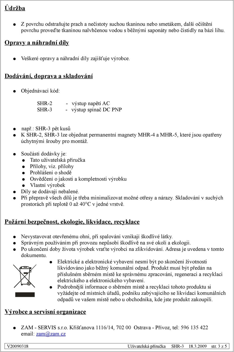 : SHR-3 pět kusů K SHR-2, SHR-3 lze objednat permanentní magnety MHR-4 a MHR-5, které jsou opatřeny úchytnými šrouby pro montáž. Součástí dodávky je: Tato uživatelská příručka Přílohy, viz.