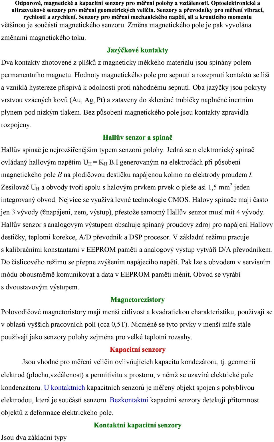 Hodnoty magnetického pole pro sepnutí a rozepnutí kontaktů se liší a vzniklá hystereze přispívá k odolnosti proti náhodnému sepnutí.